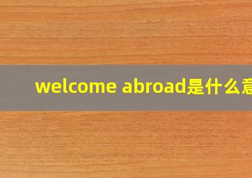 welcome abroad是什么意思